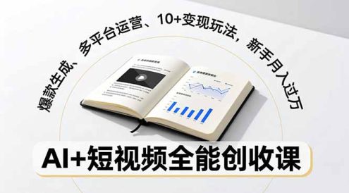 AI+短视频全能创收课，爆款生成、多平台运营、10+变现玩法，新手月入过万