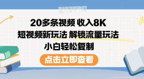 20多条视频收入8K，短视频新玩法，解锁流量玩法，小白轻松复制