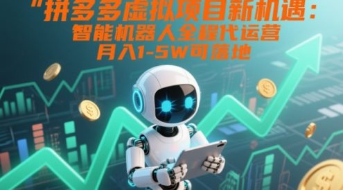 拼多多虚拟项目新机遇：智能机器人全程代运营，月入1-5W可落地【揭秘】