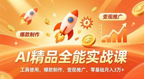 AI 精品全能实战课，工具使用、爆款制作、变现推广，零基础月入3万+