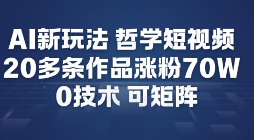 AI新玩法哲学短视频制作教学，20多条作品涨粉70W，0成本赛道，可矩阵