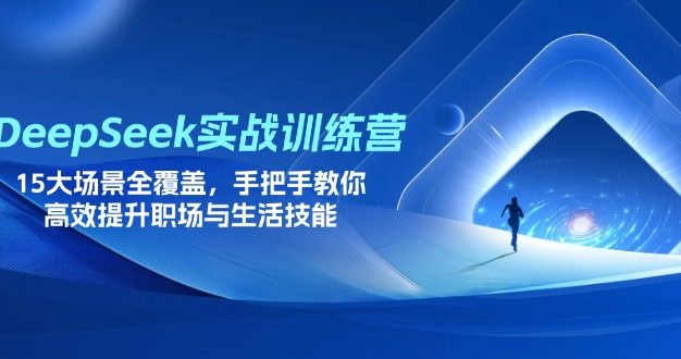 DeepSeek实战训练营，15大场景全覆盖，手把手教你高效提升职场与生活技能