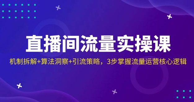 直播间流量实操课：机制拆解+算法洞察+引流策略，3步掌握流量运营核心逻辑