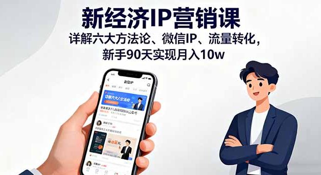 新经济IP营销课:详解六大方法论、微信IP、流量转化,新手90天实现月入10w