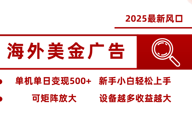 2025最新风口 海外美金广告 单机单日变现500+ 可矩阵放大 设备越多收…