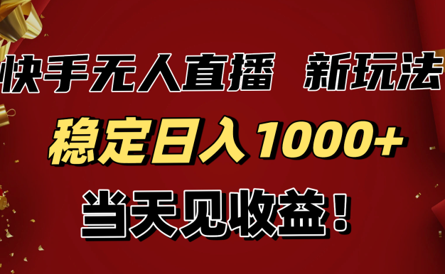 稳定日入1000+!快手无人直播带货新玩法,当天见收益!小白轻松躺赚