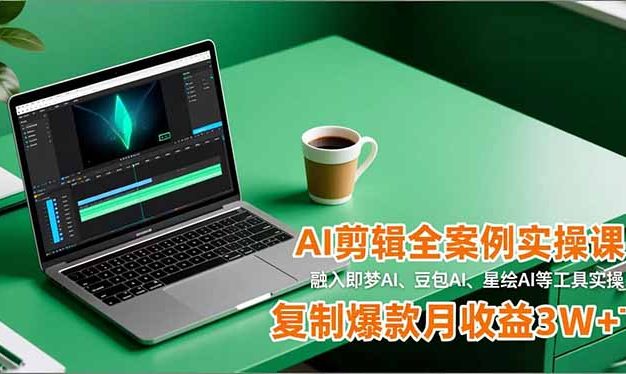 AI剪辑全案例实操课,融入即梦AI、豆包AI、星绘AI等工具实操,复制爆款月收益3W+