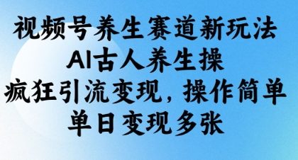 视频号养生赛道新玩法,AI古人养生操,疯狂引流变现,操作简单,单日变现多张