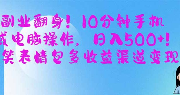 副业翻身！10分钟手机或电脑操作，日入500+,搞笑表情包多收益渠道变现