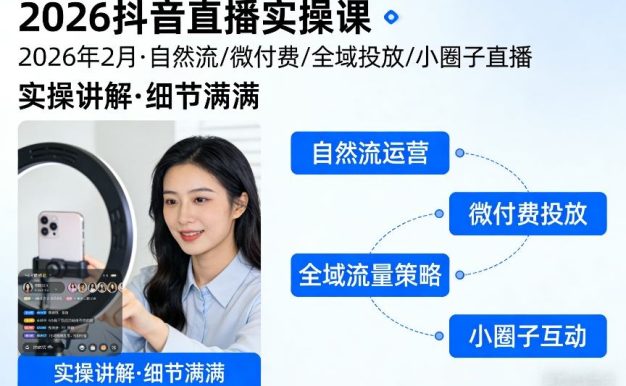 2026抖音直播实操课2026年2月,自然流、微付费、全域投放、小圈子直播,实操讲解,细节满满