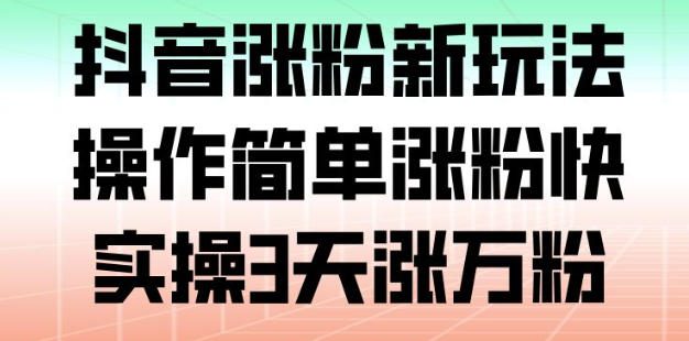 抖音涨粉新玩法，操作简单涨粉快，实操3天涨万粉