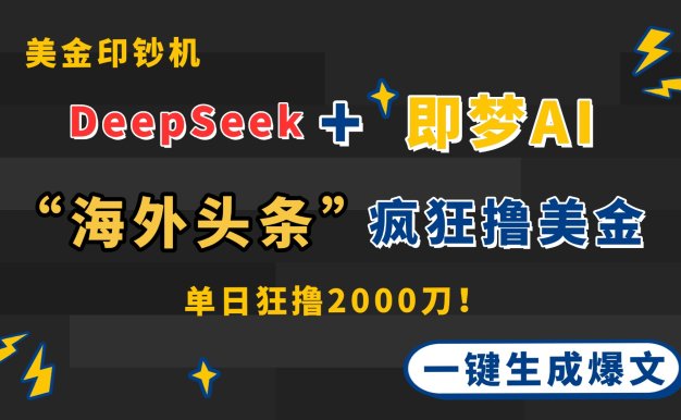 DeepSeek+即梦AI出海,美金印钞机,在“海外头条”疯狂撸美金,一键生…