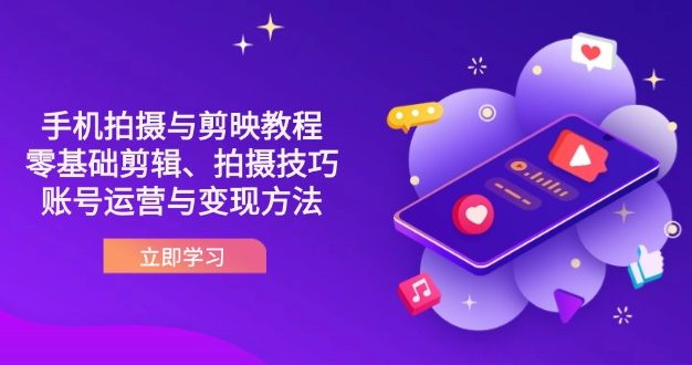 抖音手机拍摄与剪映教程:零基础剪辑、拍摄技巧到账号运营与变现方法