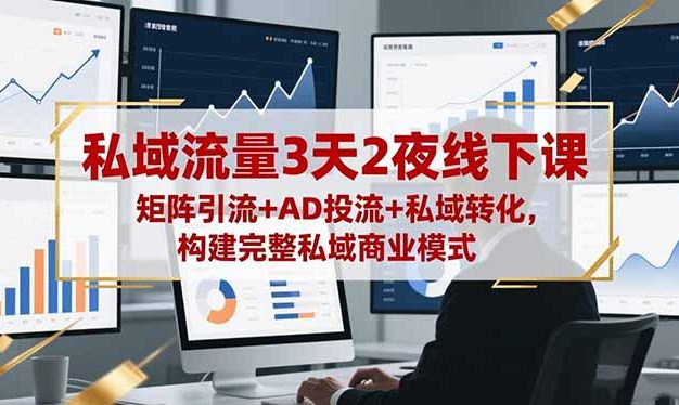 私域流量3天2夜线下课,矩阵引流+AD投流+私域转化,构建完整私域商业模式