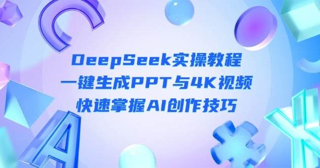 DeepSeek入门实操教程：一键生成PPT与4K视频，快速掌握AI创作技巧