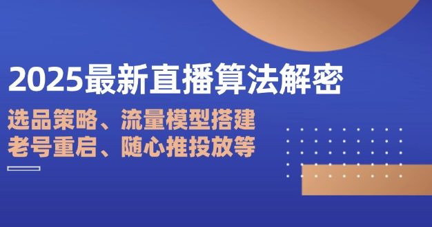 2025最新直播算法解密：选品策略、流量模型搭建、老号重启、随心推投放等