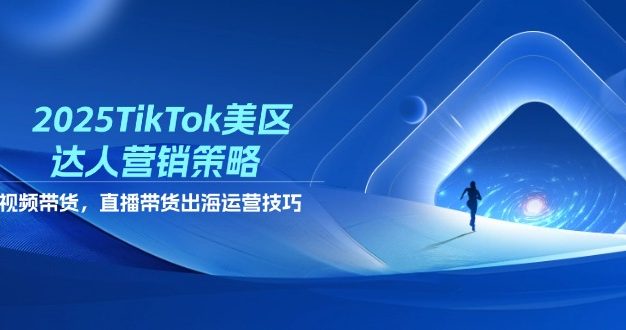 2025TikTok美区达人营销策略,视频带货,直播带货,出海运营技巧