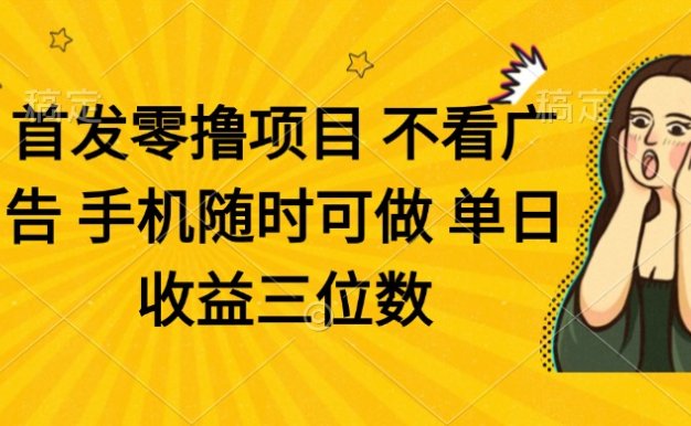 零撸项目 不看广告 手机随时可做 单日收益三位数