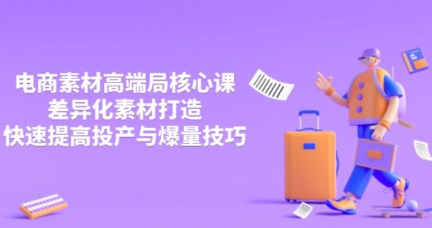 3月电商素材高端局核心课，差异化素材打造，快速提高投产与爆量技巧