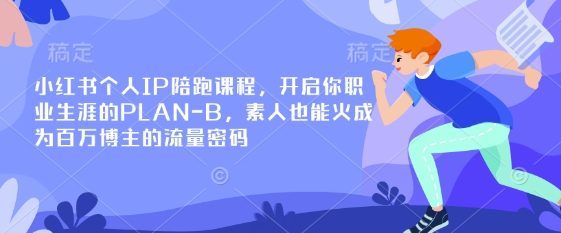 小红书个人IP陪跑课程,开启你职业生涯的PLAN-B,素人也能火成为百万博主的流量密码