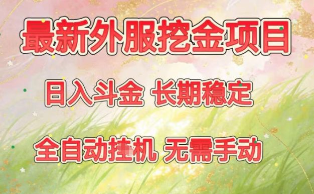 最新外服挖金项目，日入斗金，项目长期稳定，可放大操作，全自动运行，无需手动【揭秘】