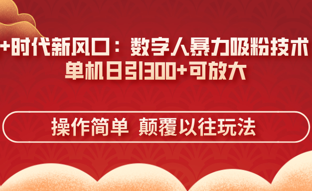 AI+时代新风口：数字人暴力吸粉技术，单机日引300+可放大 操作简单  颠…