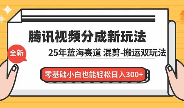 腾讯视频分成计划最新教程:25年蓝海赛道,混剪、搬运双玩法,零基础小白也能轻松日入300+
