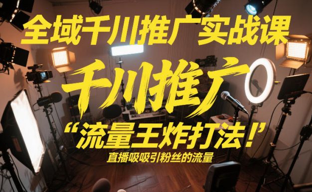 全域千川推广实战课,这课直接把“流量王炸打法”给你怼到手里,千川打爆直播间(2026年2月)