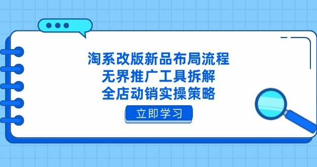 淘系改版新品布局流程，无界推广工具拆解，全店动销实操策略