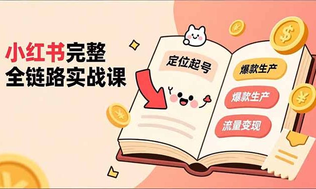 小红书完整全链路实战课,定位起号、爆款生产、流量变现,实现稳定出单,净利润可观