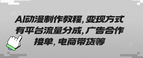 AI动漫制作教程，变现方式有平台流量分成，广告合作接单，电商带货等
