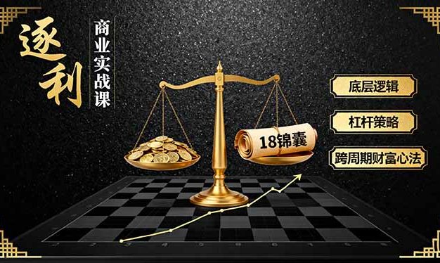 《逐 利》商业实战课,底层逻辑、杠杆策略、18锦囊,跨周期财富心法(更新