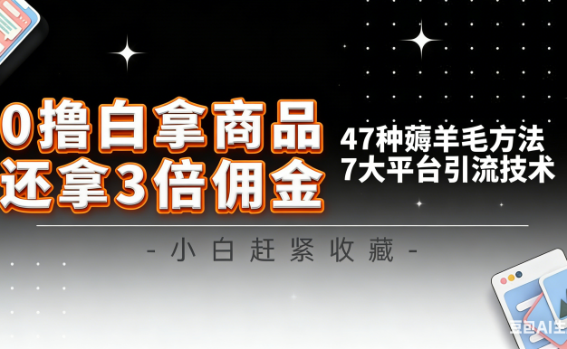 10大平台引流实操教程,白得商品倒赚3倍佣金,47种薅羊毛攻略,管道月入过万