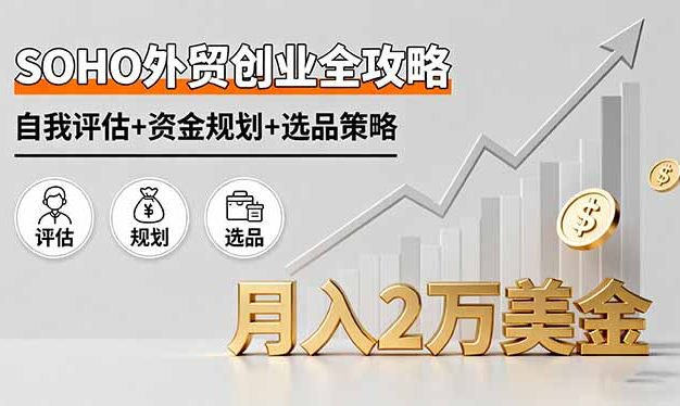 SOHO外贸创业全攻略,自我评估+资金规划+选品策略,月入2万美金