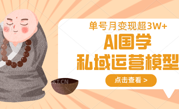 AI国学私域运营模型，无成本、变现快、周期短、持续性强，单号月变现3w+