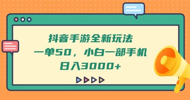抖音手游全新玩法,一单50,小白一部手机日入3000+