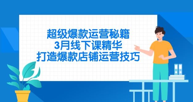 超级爆款运营秘籍，3月线下课精华，打造爆款店铺运营技巧