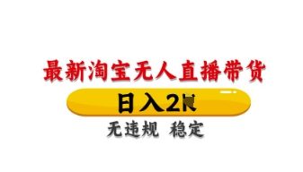 最新淘宝无人直播带货,日入数张,不违规不封号,独家技术,操作简单【揭秘】