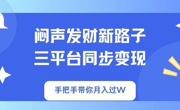 闷声发财新路子！三平台同步变现，手把手带你月入过W