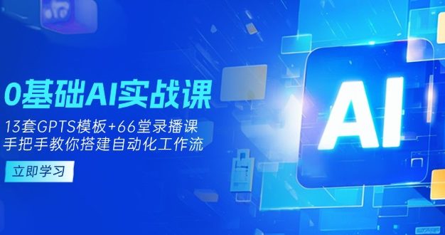 0基础AI实操课:13套GPTS模板+66字录播课,手把手教你搭建自动化工作流