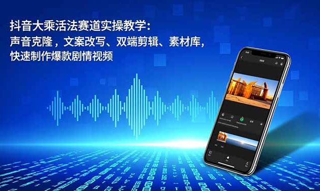 抖音大乘活法赛道实操教学：声音克隆，文案改写、双端剪辑、素材库，快速制作爆款剧情视频