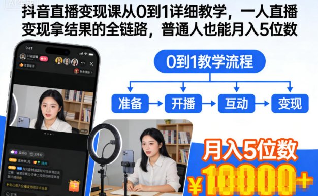 抖音直播变现课从0到1详细教学,一人直播变现拿结果的全链路,普通人也能月入5位数