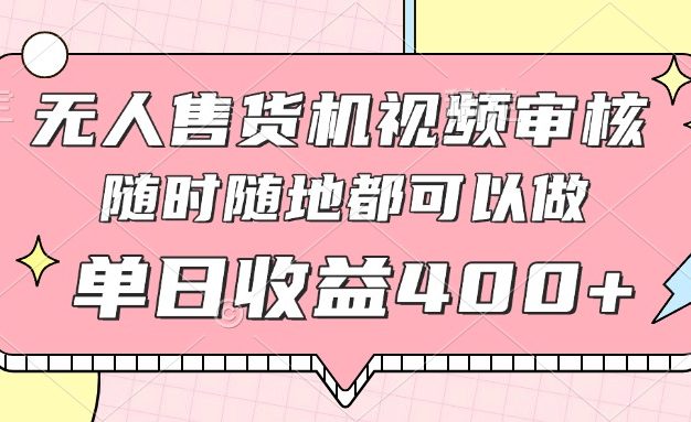 无人售货机视频审核，十秒钟一单，有手机就行，随时随地可做单日收益400+