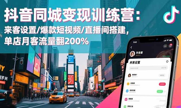 抖音同城变现训练营:来客设置/爆款短视频/直播间搭建,单店月客流量翻200%