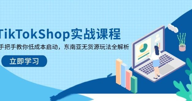 TikTokShop实战课程，手把手教你低成本启动，东南亚无货源玩法全解析