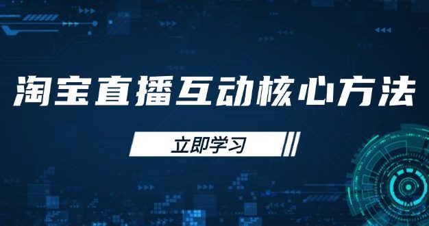 淘宝直播互动核心方法，新手入门指南、直播能力提升，新手主播快速突围
