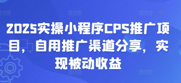 2025实操小程序CPS推广项目,自用推广渠道分享,实现被动收益