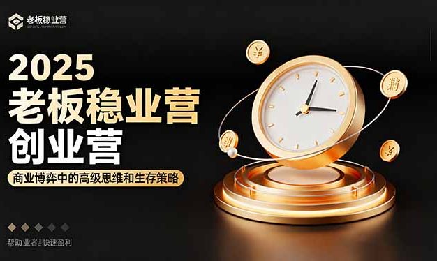 2025老板稳赚创业营:商业博弈中高级思维和生存策略,帮助创业者快速盈利