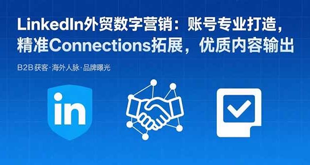 LinkedIn外贸数字营销:账号专业打造,精准Connections拓展,优质内容输出