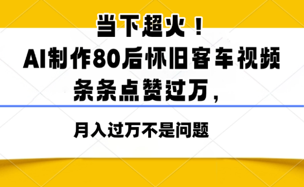当下超火！AI制作80后怀旧客车视频，条条点赞过万，月入过万不是问题